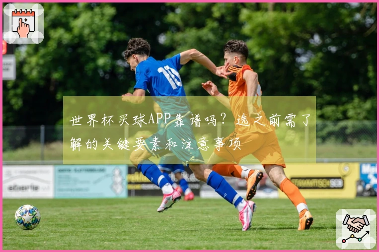 世界杯买球APP靠谱吗？选之前需了解的关键要素和注意事项