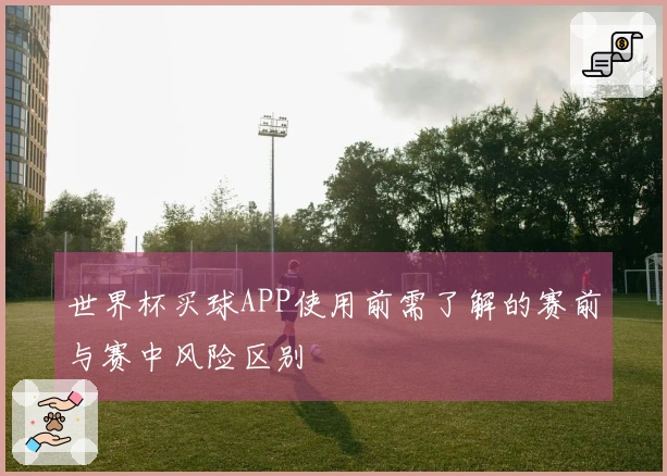 世界杯买球APP使用前需了解的赛前与赛中风险区别