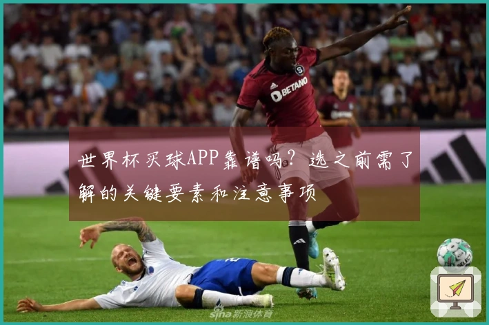 世界杯买球APP靠谱吗?选之前需了解的关键要素和注意事项